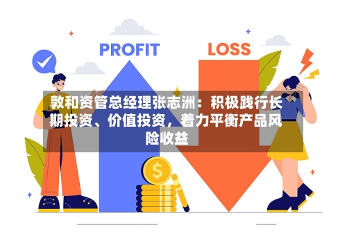敦和资管总经理张志洲：积极践行长期投资、价值投资，着力平衡产品风险收益-第2张图片
