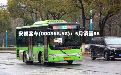 安凯客车(000868.SZ)：5月销量865辆