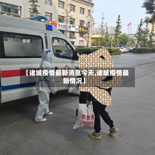 【诸城疫情最新消息今天,诸城疫情最新情况】