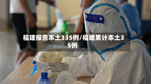 福建报告本土335例/福建累计本土35例-第2张图片