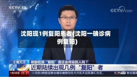 沈阳现1例复阳患者(沈阳一确诊病例复阳)