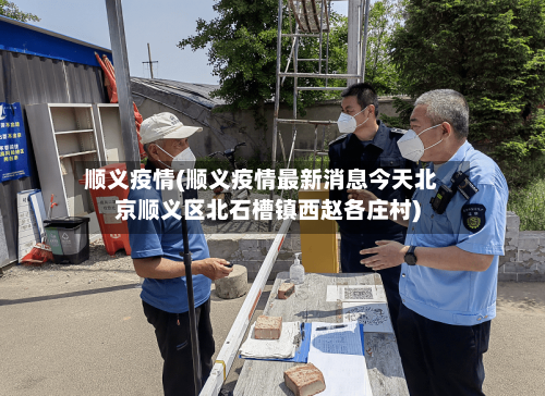 顺义疫情(顺义疫情最新消息今天北京顺义区北石槽镇西赵各庄村)