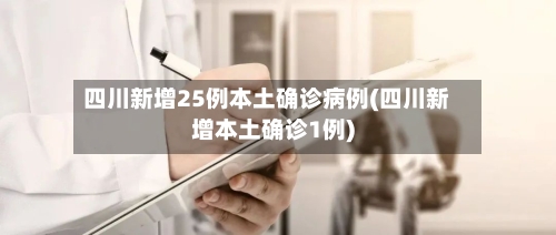 四川新增25例本土确诊病例(四川新增本土确诊1例)-第2张图片