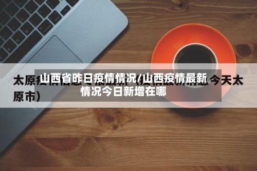 山西省昨日疫情情况/山西疫情最新情况今日新增在哪