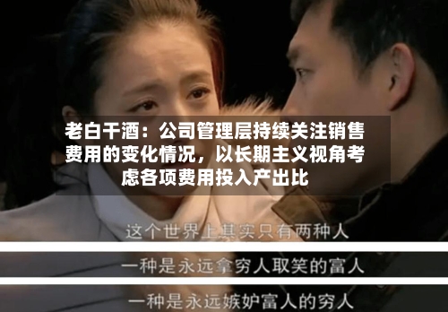 老白干酒：公司管理层持续关注销售费用的变化情况	，以长期主义视角考虑各项费用投入产出比-第2张图片