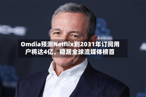 Omdia预测Netflix到2031年订阅用户将达4亿，稳居全球流媒体榜首-第3张图片