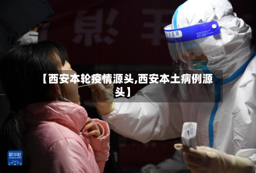 【西安本轮疫情源头,西安本土病例源头】