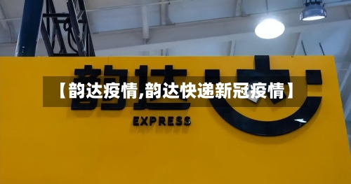 【韵达疫情,韵达快递新冠疫情】-第3张图片