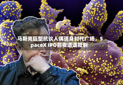 马斯克巨型抗议人偶现身时代广场，SpaceX IPO前夜遭遇抵制-第3张图片