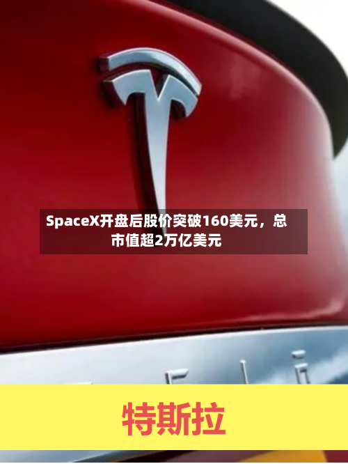 SpaceX开盘后股价突破160美元，总市值超2万亿美元