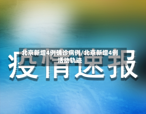 北京新增4例确诊病例/北京新增4例活动轨迹