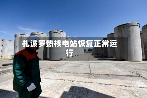 扎波罗热核电站恢复正常运行