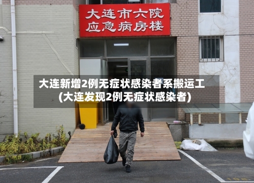 大连新增2例无症状感染者系搬运工(大连发现2例无症状感染者)-第2张图片