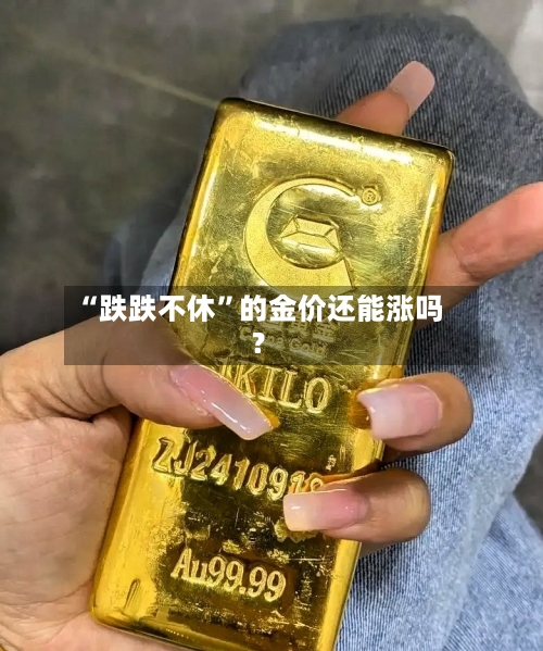 “跌跌不休	”的金价还能涨吗？-第2张图片