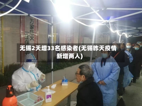 无锡2天增33名感染者(无锡昨天疫情新增两人)-第3张图片