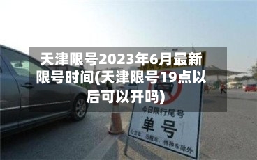 天津限号2023年6月最新限号时间(天津限号19点以后可以开吗)