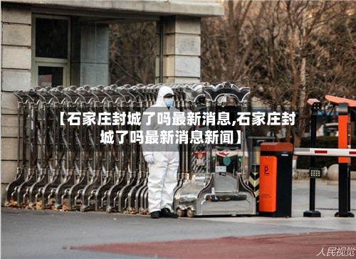 【石家庄封城了吗最新消息,石家庄封城了吗最新消息新闻】