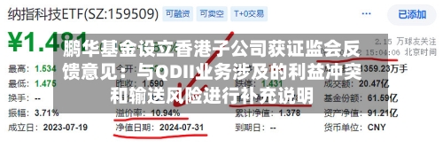 鹏华基金设立香港子公司获证监会反馈意见：与QDII业务涉及的利益冲突和输送风险进行补充说明