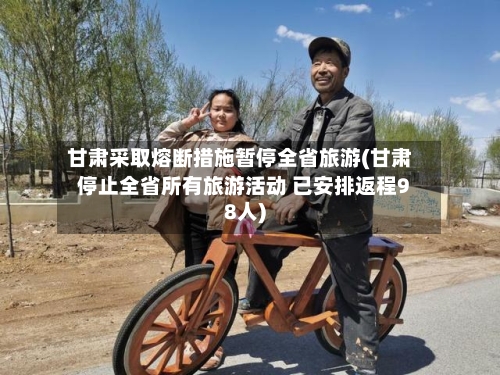 甘肃采取熔断措施暂停全省旅游(甘肃停止全省所有旅游活动 已安排返程98人)-第2张图片