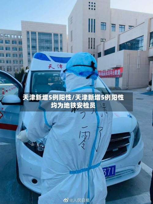 天津新增5例阳性/天津新增5例阳性均为地铁安检员-第2张图片