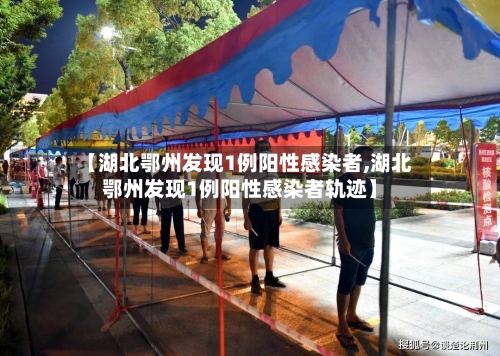 【湖北鄂州发现1例阳性感染者,湖北鄂州发现1例阳性感染者轨迹】-第2张图片
