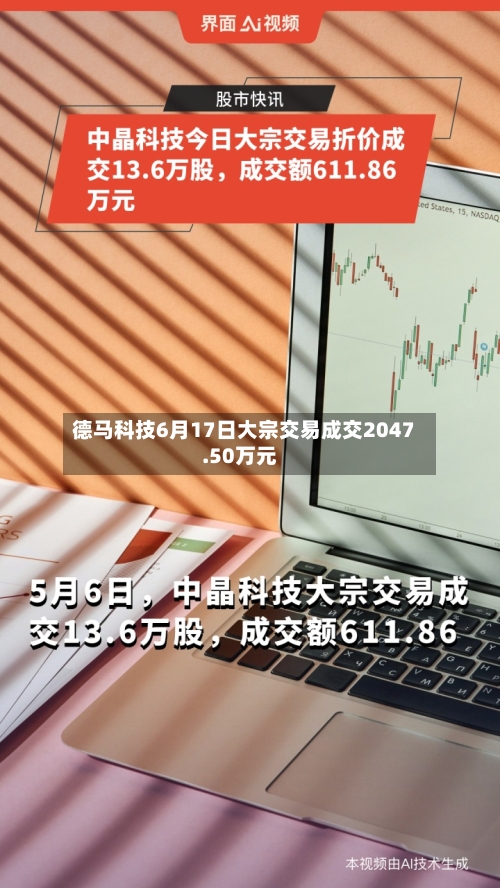 德马科技6月17日大宗交易成交2047.50万元-第3张图片