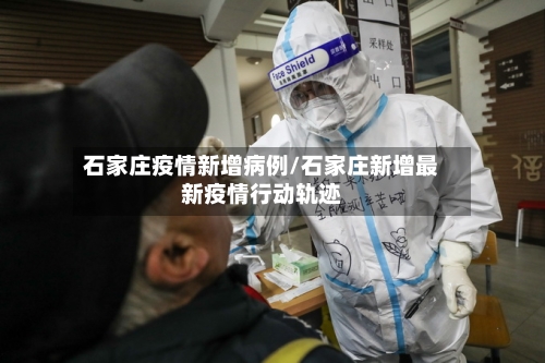 石家庄疫情新增病例/石家庄新增最新疫情行动轨迹