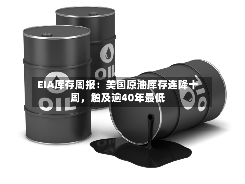 EIA库存周报：美国原油库存连降十周，触及逾40年最低-第3张图片