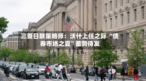三菱日联策略师：沃什上任之际 “债券市场之夏”蓄势待发-第2张图片