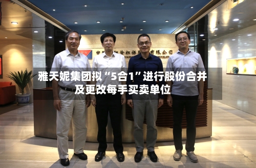 雅天妮集团拟“5合1	”进行股份合并及更改每手买卖单位-第1张图片