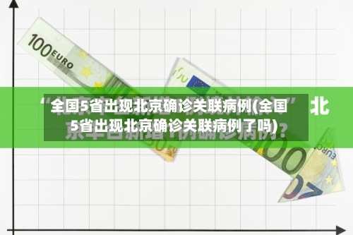 全国5省出现北京确诊关联病例(全国5省出现北京确诊关联病例了吗)-第3张图片