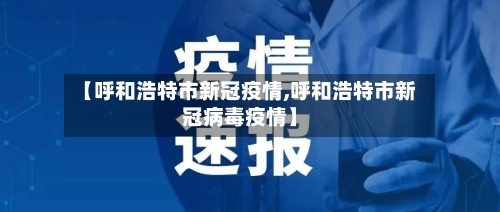 【呼和浩特市新冠疫情,呼和浩特市新冠病毒疫情】-第3张图片