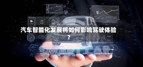 汽车智能化发展将如何影响驾驶体验？