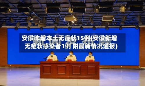 安徽昨增本土无症状15例(安徽新增无症状感染者1例 附最新情况通报)-第2张图片