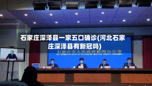 石家庄深泽县一家五口确诊(河北石家庄深泽县有新冠吗)-第2张图片