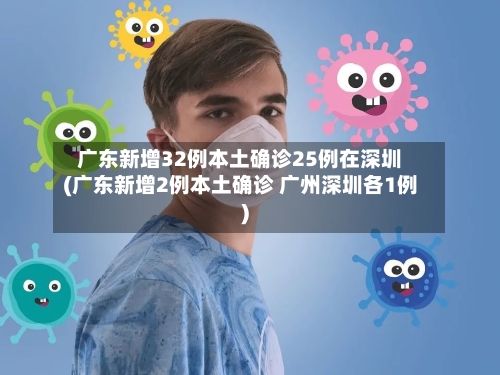 广东新增32例本土确诊25例在深圳(广东新增2例本土确诊 广州深圳各1例)-第3张图片