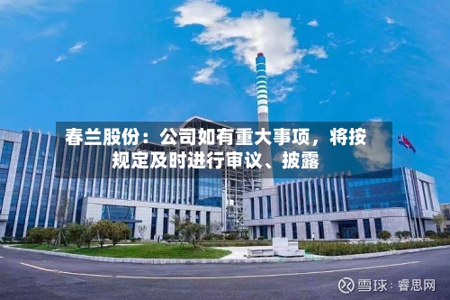 春兰股份：公司如有重大事项，将按规定及时进行审议	、披露-第1张图片