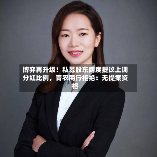 博弈再升级！私募股东两度提议上调分红比例，青农商行拒绝：无提案资格
