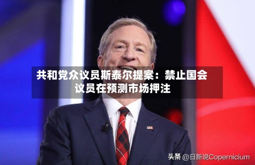 共和党众议员斯泰尔提案：禁止国会议员在预测市场押注-第3张图片