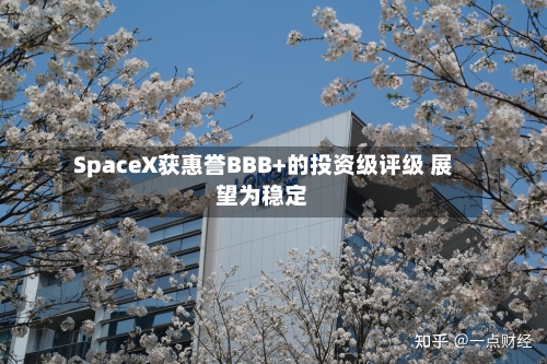SpaceX获惠誉BBB+的投资级评级 展望为稳定