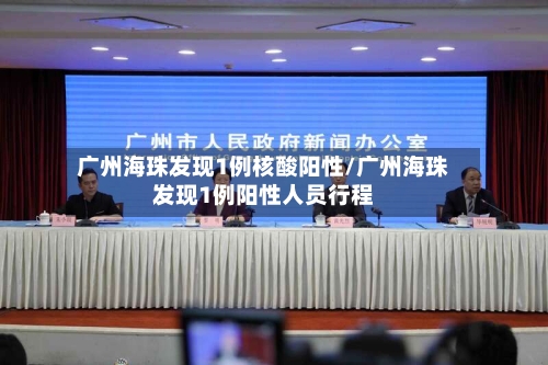 广州海珠发现1例核酸阳性/广州海珠发现1例阳性人员行程