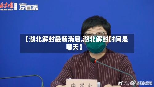 【湖北解封最新消息,湖北解封时间是哪天】-第3张图片