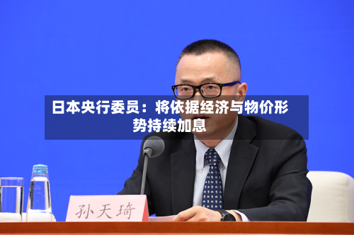 日本央行委员：将依据经济与物价形势持续加息-第2张图片