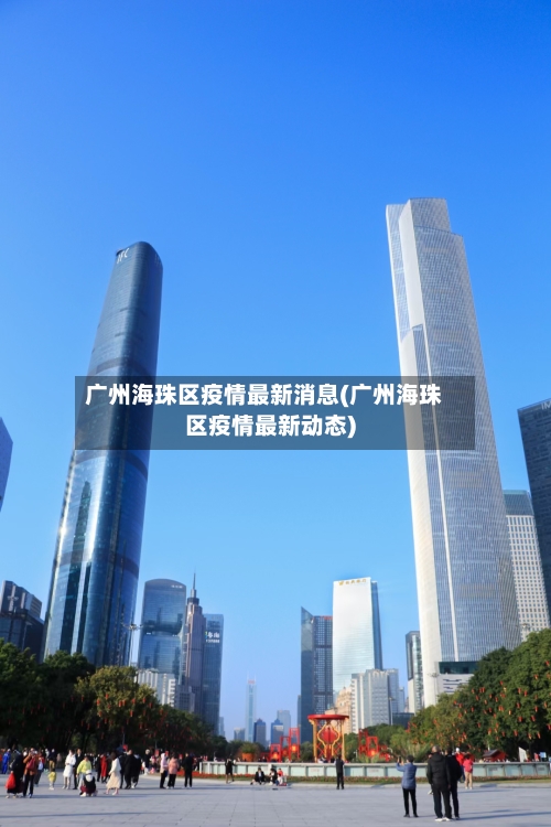 广州海珠区疫情最新消息(广州海珠区疫情最新动态)