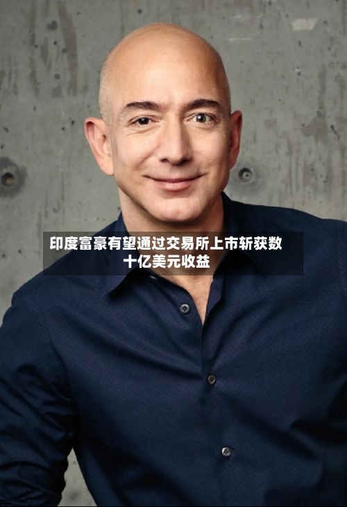 印度富豪有望通过交易所上市斩获数十亿美元收益