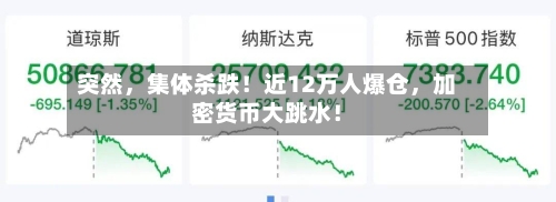 突然	，集体杀跌！近12万人爆仓，加密货币大跳水！-第3张图片