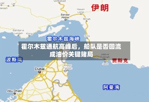 霍尔木兹通航高峰后，船队是否回流成油价关键赌局-第2张图片