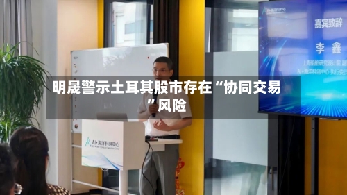 明晟警示土耳其股市存在“协同交易”风险