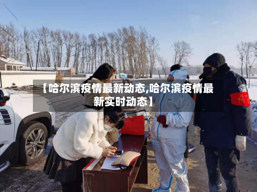 【哈尔滨疫情最新动态,哈尔滨疫情最新实时动态】