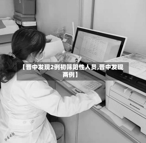 【晋中发现2例初筛阳性人员,晋中发现两例】